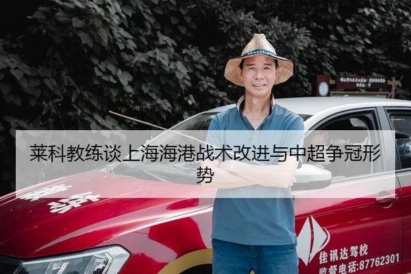 莱科教练谈上海海港战术改进与中超争冠形势